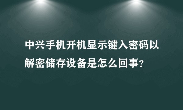 中兴手机开机显示键入密码以解密储存设备是怎么回事？