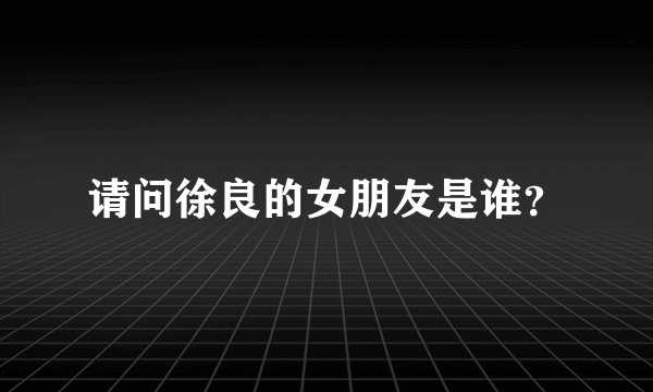 请问徐良的女朋友是谁?