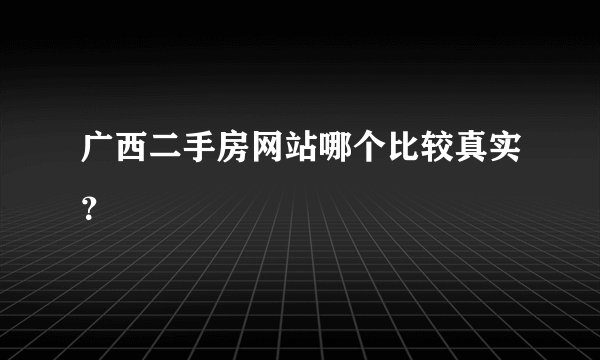 广西二手房网站哪个比较真实？