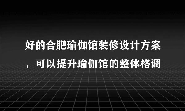 好的合肥瑜伽馆装修设计方案,可以提升瑜伽馆的整体格调