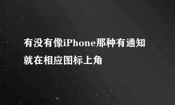 有没有像iPhone那种有通知就在相应图标上角