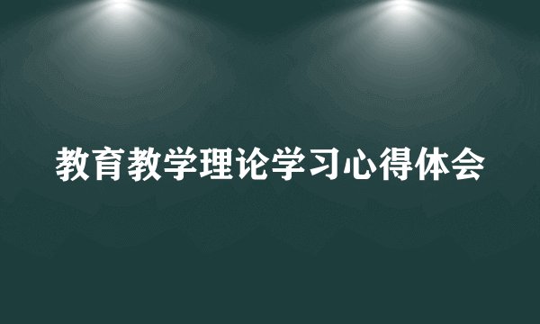 教育教学理论学习心得体会