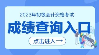2023初级会计专业技术资格考试成绩查询入口网址