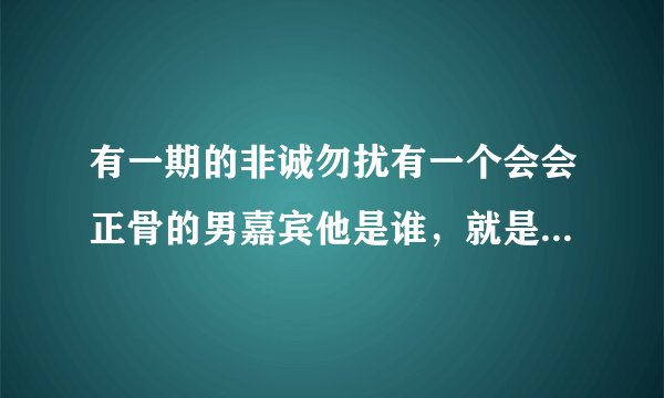 有一期的非诚勿扰有一个会会正骨的男嘉宾他是谁，就是矫正假胯宽的是谁哪一期的？