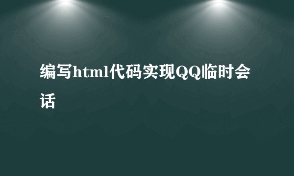编写html代码实现QQ临时会话