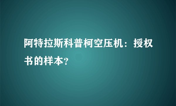 阿特拉斯科普柯空压机：授权书的样本？