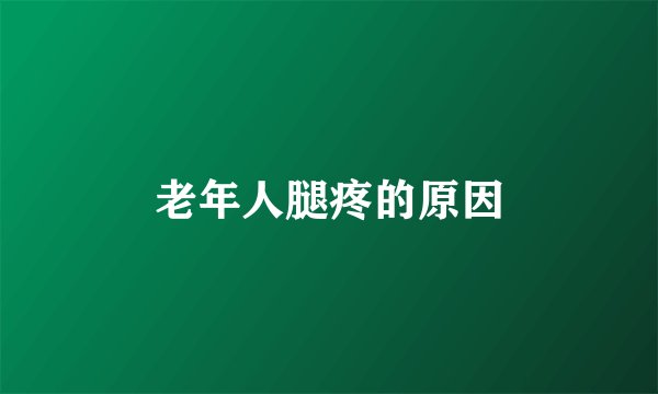 老年人腿疼的原因