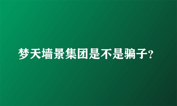 梦天墙景集团是不是骗子？