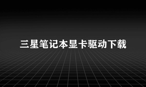 三星笔记本显卡驱动下载
