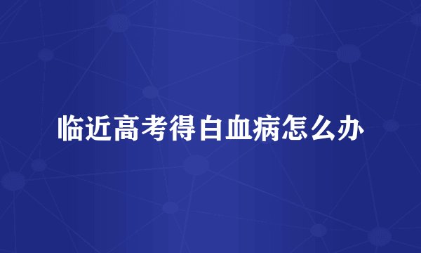 临近高考得白血病怎么办