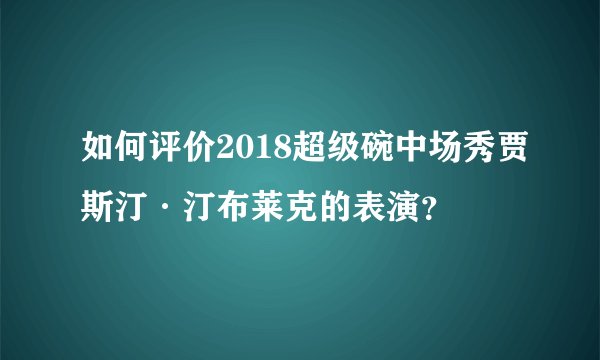 如何评价2018超级碗中场秀贾斯汀·汀布莱克的表演？