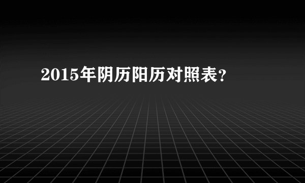 2015年阴历阳历对照表?