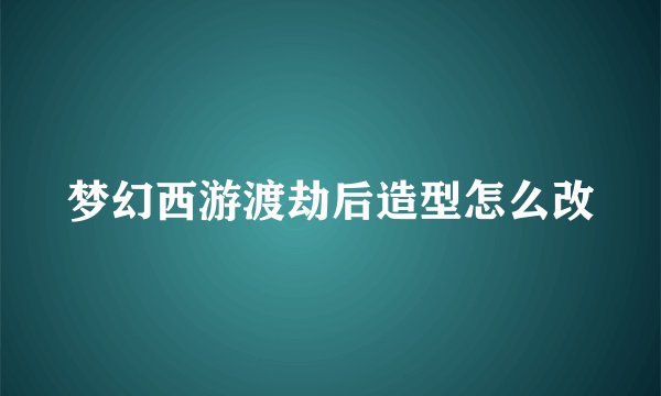 梦幻西游渡劫后造型怎么改
