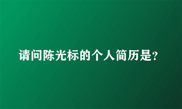 请问陈光标的个人简历是？