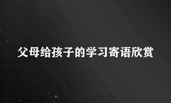 父母给孩子的学习寄语欣赏