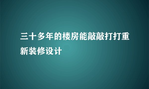 三十多年的楼房能敲敲打打重新装修设计