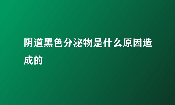 阴道黑色分泌物是什么原因造成的