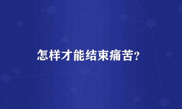 怎样才能结束痛苦？