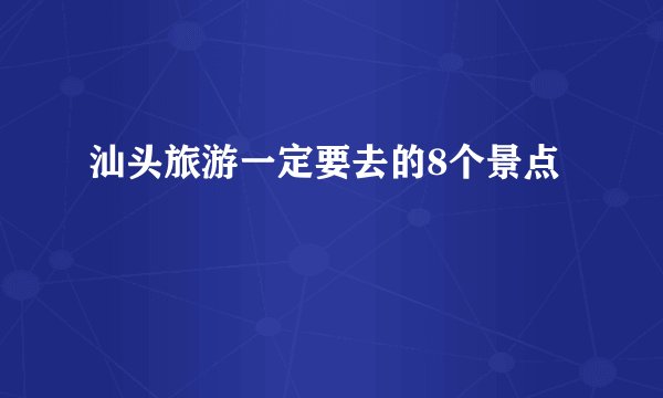汕头旅游一定要去的8个景点