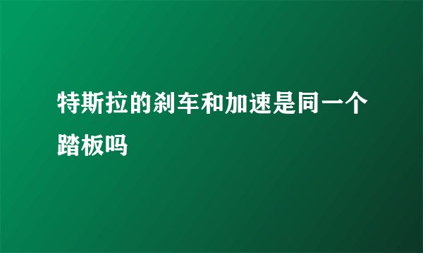 特斯拉的刹车和加速是同一个踏板吗