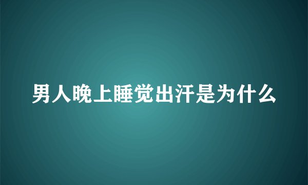 男人晚上睡觉出汗是为什么