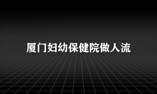 厦门妇幼保健院做人流