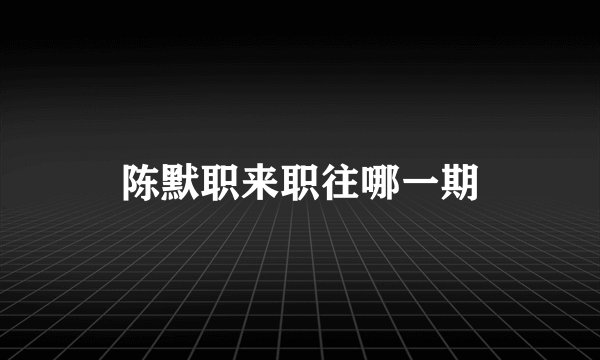 陈默职来职往哪一期