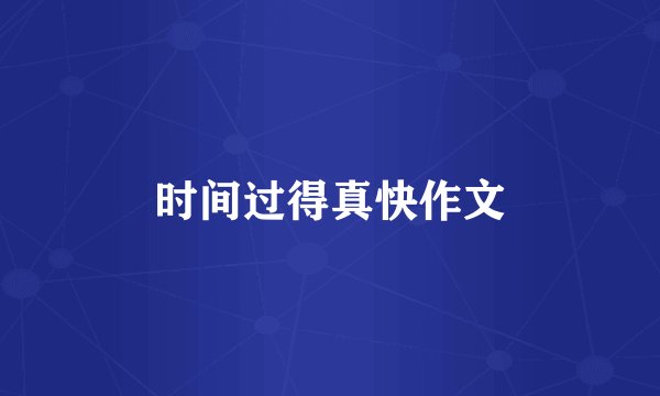 时间过得真快作文