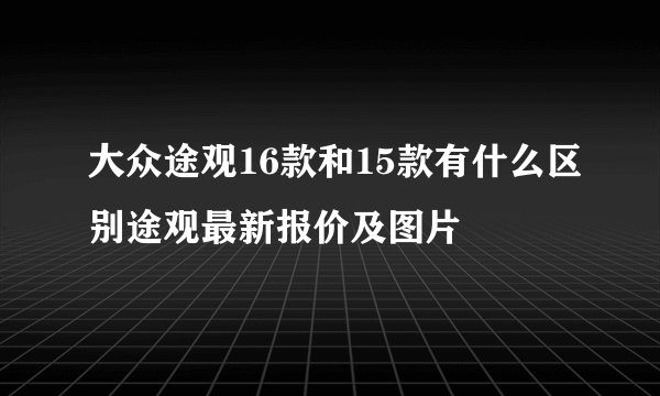大众途观16款和15款有什么区别途观最新报价及图片