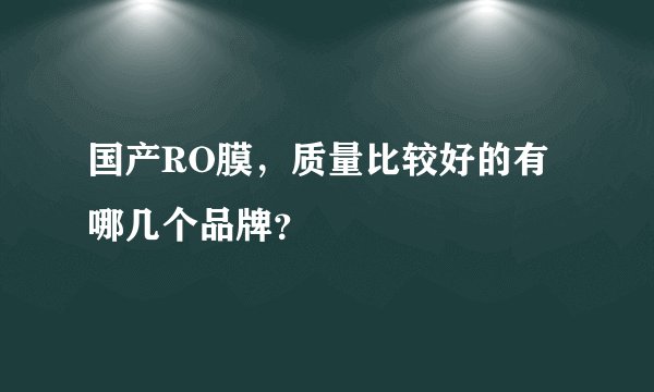 国产RO膜，质量比较好的有哪几个品牌？