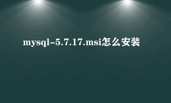 mysql-5.7.17.msi怎么安装
