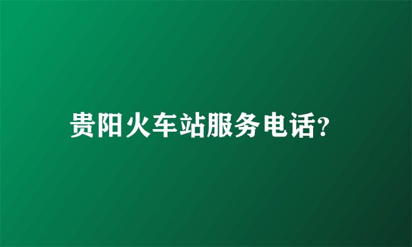 贵阳火车站服务电话？