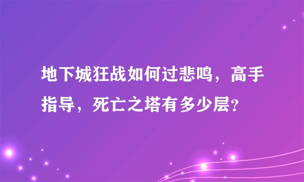 地下城狂战如何过悲鸣，高手指导，死亡之塔有多少层？