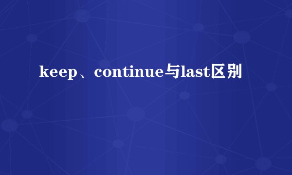 keep、continue与last区别