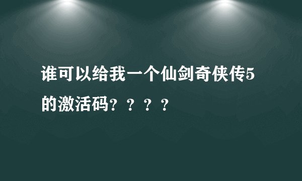 谁可以给我一个仙剑奇侠传5的激活码？？？？