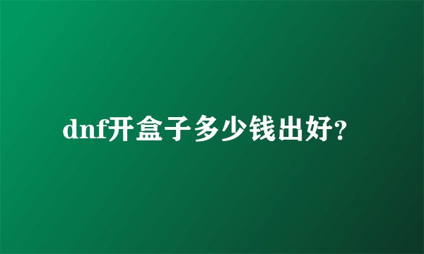 dnf开盒子多少钱出好?