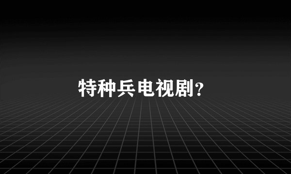 特种兵电视剧？