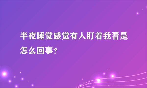 半夜睡觉感觉有人盯着我看是怎么回事？