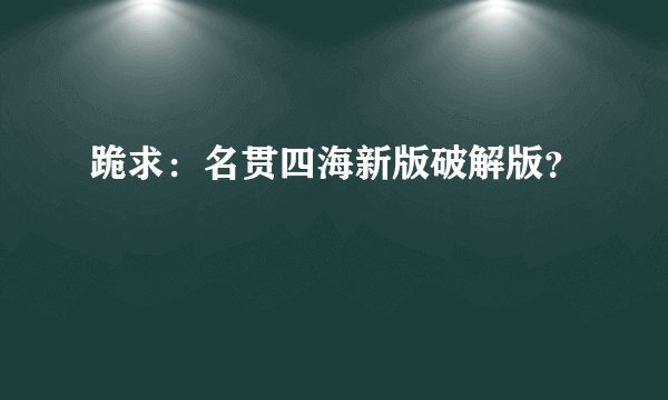 跪求：名贯四海新版破解版？