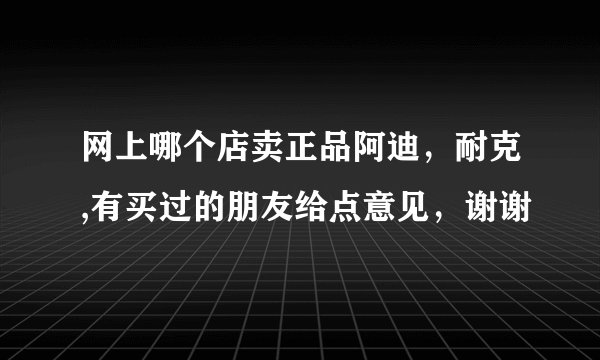 网上哪个店卖正品阿迪，耐克,有买过的朋友给点意见，谢谢