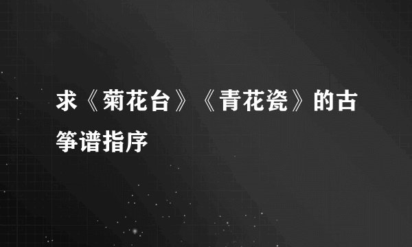 求《菊花台》《青花瓷》的古筝谱指序