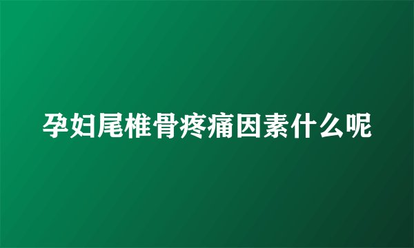 孕妇尾椎骨疼痛因素什么呢
