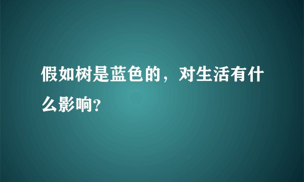 假如树是蓝色的，对生活有什么影响？