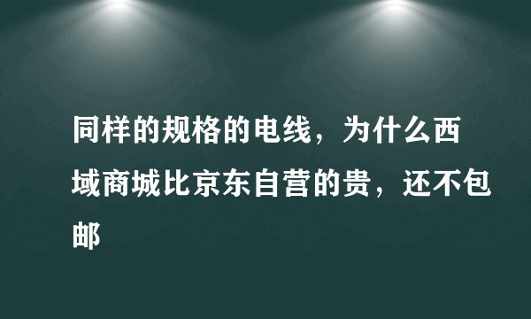 同样的规格的电线，为什么西域商城比京东自营的贵，还不包邮