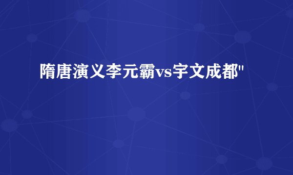 隋唐演义李元霸vs宇文成都