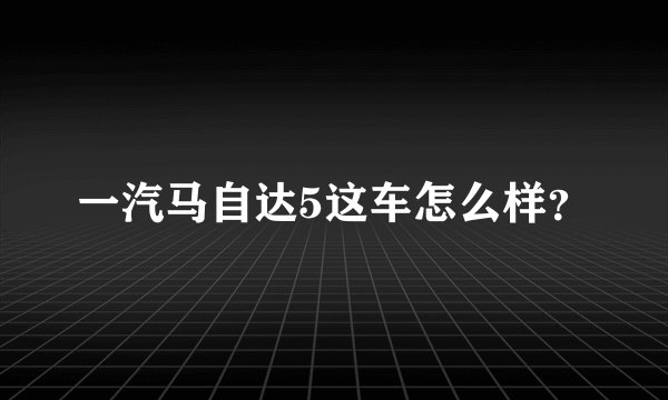 一汽马自达5这车怎么样？