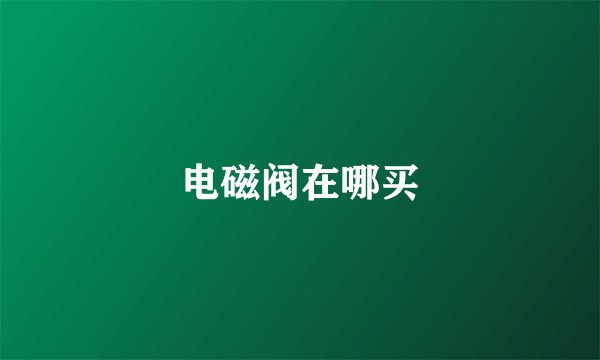 电磁阀在哪买
