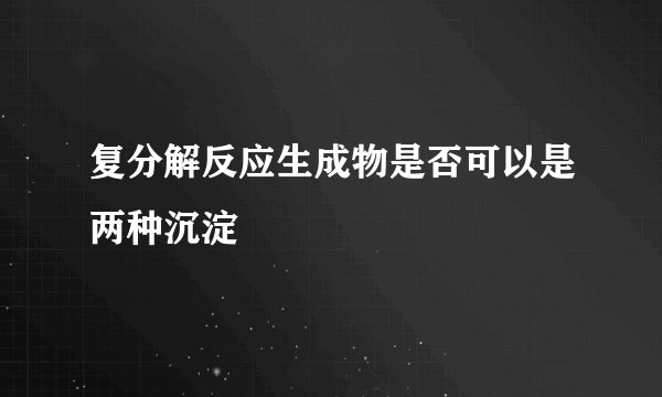 复分解反应生成物是否可以是两种沉淀