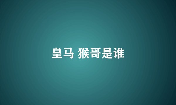 皇马 猴哥是谁