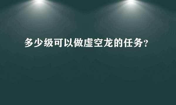 多少级可以做虚空龙的任务？
